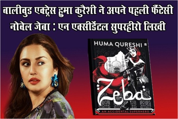 Bollywood News : बालीवुड एक्ट्रेस हुमा कुरैशी ने अपने पहली फैंटेसी नोवेल जेबा: एन एक्सीडेंटल सुपरहीरो लिखी