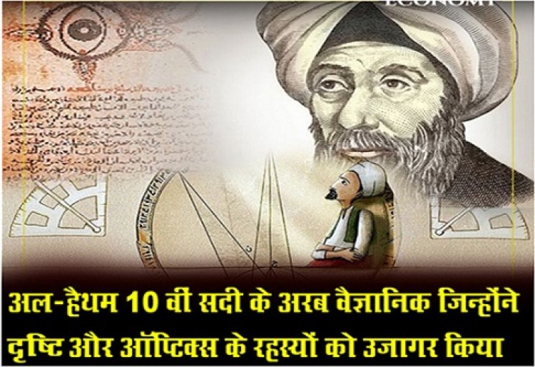 Article : अल-हैथम 10 वीं सदी के अरब वैज्ञानिक जिन्होंने दृष्टि और ऑप्टिक्स के रहस्यों को उजागर किया