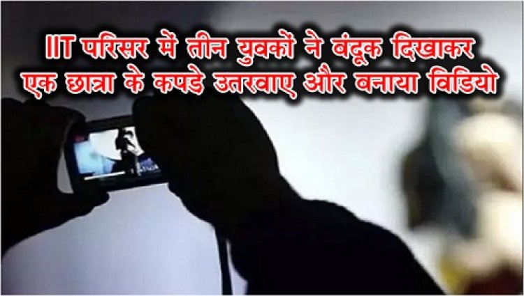 IIT परिसर में तीन युवकों ने बंदूक दिखाकर एक छात्रा के कपड़े उतरवाए और बनाया विडियो 