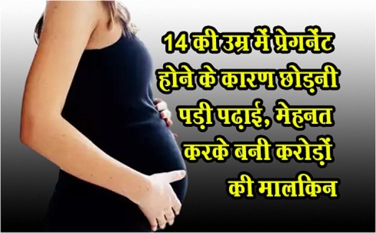14 की उम्र में प्रेगनेंट होने के कारण छोड़नी पड़ी पढ़ाई, मेहनत करके बनी करोड़ों की माल‎किन
