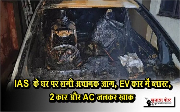 CG News : IAS  के घर पर लगी अचानक आग, EV कार में ब्लास्ट, 2 कार और AC जलकर खाक  