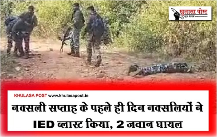 CG News : नक्सली सप्ताह के पहले ही दिन नक्सलियों ने IED ब्लास्ट किया, 2 जवान घायल