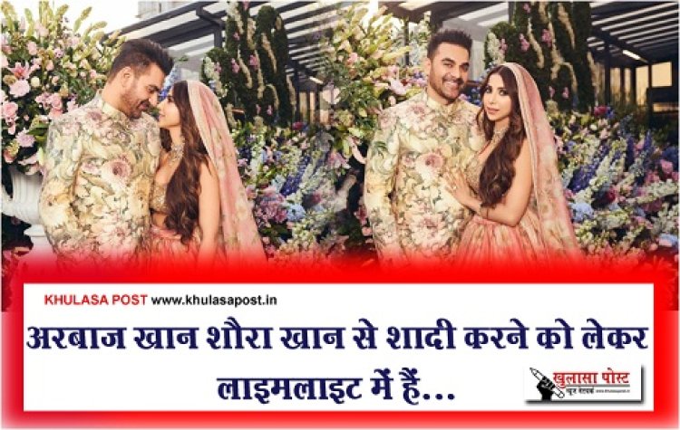 Bollywood News : अरबाज खान शौरा खान से शादी करने को लेकर लाइमलाइट में हैं...