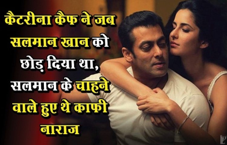 Bollywood News : कैटरीना कैफ ने जब सलमान खान को छोड़ दिया था, सलमान के चाहने वाले हुए थे काफी नाराज 