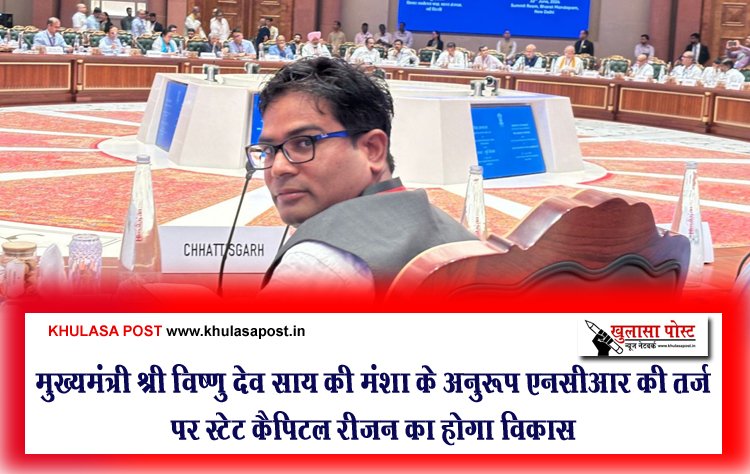 मुख्यमंत्री श्री विष्णु देव साय की मंशा के अनुरूप एनसीआर की तर्ज पर स्टेट कैपिटल रीजन का होगा विकास