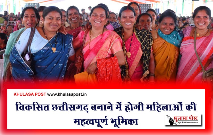 विकसित छत्तीसगढ़ बनाने में होगी महिलाओं की महत्वपूर्ण भूमिका
