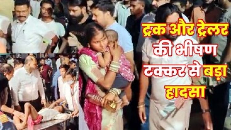 छठी का उत्सव बना मातम, माजदा और ट्रेलर की सीधी टक्कर, 10 महिलाओं, 2 बच्चियों और 1 बच्चे की दर्दनाक मौत की खबर, करीब 50 घायल