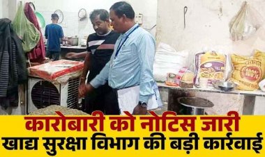 कलेक्टर के निर्देश पर खाद्य सुरक्षा विभाग की जांच कार्रवाई, 9 खाद्य कारोबारियों को कारण बताओ नोटिस जारी, शहर में मचा हड़कंप