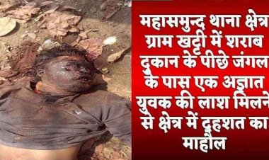 अज्ञात हमलावरों ने धारदार हथियार से युवक के गले और हाथ पर किए ताबड़तोड़ वार, महासमुंद शराब भट्टी के पीछे मिली लाश, नहीं हुई पहचान, फैली सनसनी