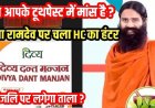 फिर मुश्किल में बाबा रामदेव,पतंजलि के दिव्य दंत मंजन में नॉनवेज मटेरियल मिलने का दावा, करोड़ों शाकाहारियों को दे दिया मांसाहार!, कोर्ट ने भेजा नोटिस