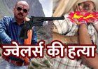 ज्वेलरी व्यापारी की बीच बाजार में गोली मारकर हत्या, सोना-चांदी लूटकर 3 बदमाश फरार, व्यापारियों ने अस्पताल में पुलिस से शव छीना, दहशत का माहौल