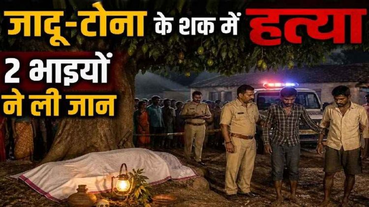 जादू-टोना का खूनी खेल, अंधविश्वास में बेरहमी से हत्या, दो सगे भाईयों ने चाकू से सीने पर हमला कर ग्रामीण को उतारा मौत के घाट, दोनों आरोपी भाई गिरफ्तार