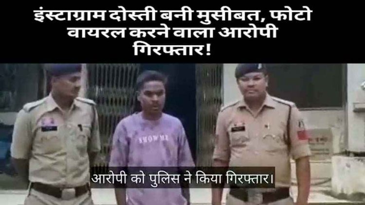 इंस्टाग्राम पर दोस्ती बनी मुसीबत, फोटो एडिट कर लड़की को बदनाम करने वाला विनीत गिरफ्तार, रिश्तेदारों को भेजे आपत्तिजनक तस्वीर, पुलिस ने भेजा जेल