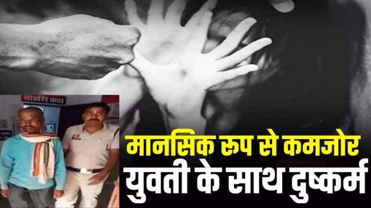 मानसिक रूप से कमजोर युवती की बेबसी का फायदा उठाकर पड़ोसी ने किया दुष्कर्म, बहन ने आपत्तिजनक हालत में देखा, आरोपी संतोष राम गिरफ्तार