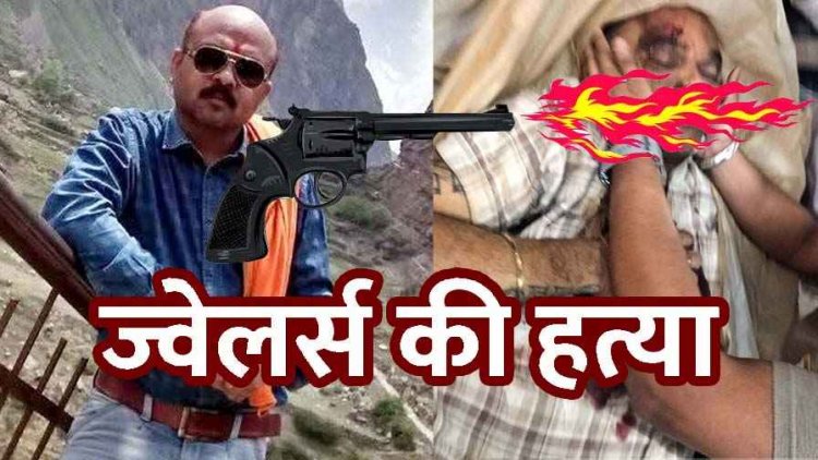 ज्वेलरी व्यापारी की बीच बाजार में गोली मारकर हत्या, सोना-चांदी लूटकर 3 बदमाश फरार, व्यापारियों ने अस्पताल में पुलिस से शव छीना, दहशत का माहौल