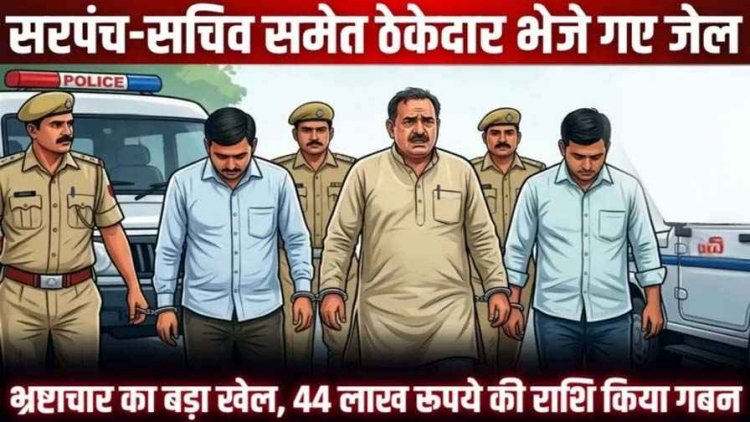 बिना काम किए ₹44 लाख की जालसाजी, पुलिस ने आरोपी पूर्व सरपंच और ठेकेदार को गिरफ्तार कर भेजा जेल, तत्कालीन सचिव धीरसाय से पूछताछ जारी