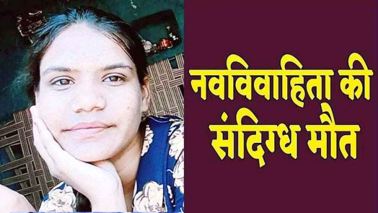 13 साल की उम्र में हुआ प्यार, बालिग होने पर हुई शादी, विवाह के एक महीने बाद नवविवाहिता की संदिग्ध मौत, हत्या का आरोप, जांच में जुटी पुलिस
