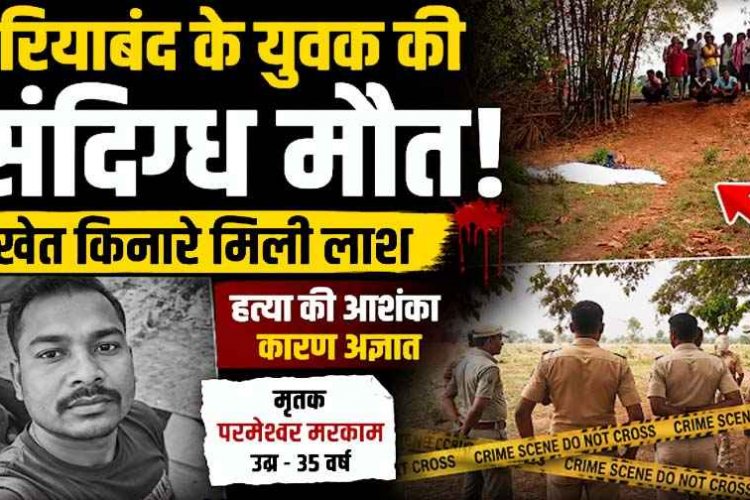 पूर्व विधायक के रिश्तेदार का खौफनाक कत्ल!, गरियाबंद&ओडिशा बॉर्डर पर मिली अर्धनग्न लाश, पैर तोड़ दिए, शरीर पर कई जख्म, इलाके में सनसनी