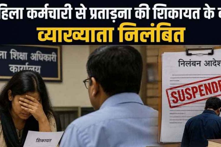 महिला कर्मचारी को मानसिक प्रताड़ना&दुर्व्यवहार और धमकी देने की शिकायत के बाद व्याख्याता सस्पेंड, आदेश की अवहेलना भी बनी कार्रवाई का आधार