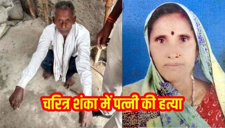 दिल दहला देने वाली वारदात, 60 वर्षीय पत्नी पर चरित्र शंका में उतारा मौत के घाट, गला काटकर धड़ से किया अलग, इलाके में फैली सनसनी,आरोपी पति गिरफ्तार