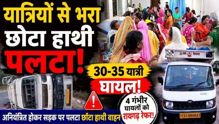 बड़ा सड़क हादसा: कार्यक्रम से लौट रहे यात्रियों से भरा मालवाहक छोटा हाथी वाहन पलटा, 35 लोग घायल, कई लोगों आई को गंभीर चोटें, मची चीख पुकार