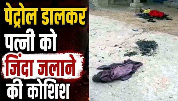 सो रही पत्नी पर पेट्रोल डालकर किया आग के हवाले, अफेयर के शक में जिंदा जलाने की कोशिश, शोर मचाने पर लोगों ने बचाई जान, आरोपी पति फरार