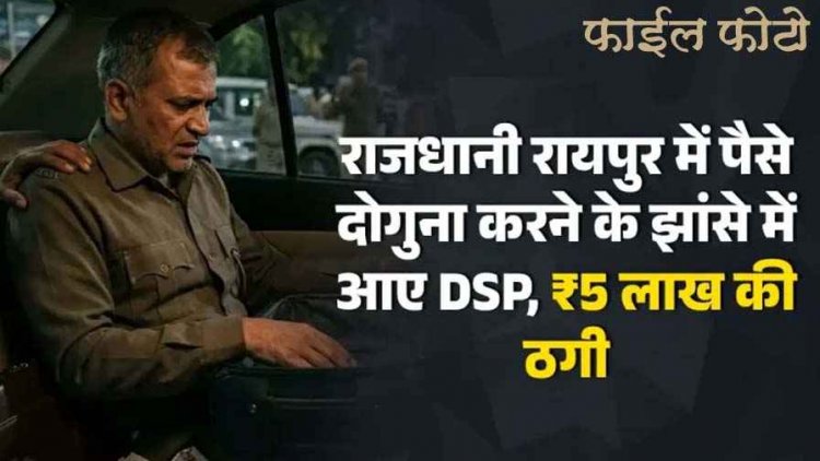 राजधानी रायपुर में रकम दोगुना के झांसे में आ गए DSP, 5 लाख की ठगी, मुख्य आरोपी वकील और उसके दो साथियों के खिलाफ FIR दर्ज, जांच शुरु