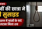 12वीं की छात्रा ने आधी रात फांसी लगाकर दी जान, बाथरूम में मिला शव, नहीं मिला सुसाइड नोट, इलाके में शोक का माहौल, जांच में जुटी पुलिस, मोबाइल जप्त
