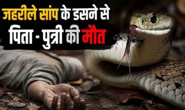 काल बनी जमीन की नींद, सांप काटने से पिता-बेटी व मौसी के साथ सो रही 13 वर्षीय बच्ची की मौत, अस्पताल ले जाने के बजाय झाड़फूंक करवाते रहे परिजन