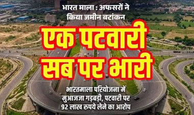 भारतमाला परियोजना में भारी भ्रष्टाचार, पटवारी ने दो तहसील कुरुद और मगरलोड में लिया 92 लाख का मुआवजा, बड़े खुलासे होने की संभावना