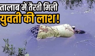 तालाब में तैरती मिली युवती की लाश, जुटी ग्रामीणों की भीड़, हत्या के बाद फेंकने की आशंका, इलाके में दहशत का माहौल, जांच में जुटी अभनपुर पुलिस