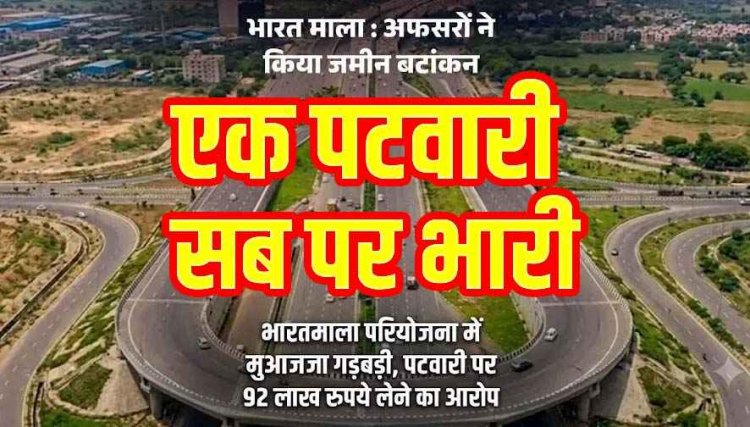भारतमाला परियोजना में भारी भ्रष्टाचार, पटवारी ने दो तहसील कुरुद और मगरलोड में लिया 92 लाख का मुआवजा, बड़े खुलासे होने की संभावना