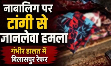 नाबालिग लड़की पर टांगी से जानलेवा हमला, नाजुक हालत में बिलासपुर रेफर, पुलिस ने दुष्कर्म और हत्या के प्रयास के आरोपी उमेश को गिरफ्तार कर भेजा जेल