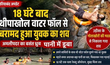दोस्तों के साथ वॉटरफॉल घुमने गए युवक का फिसला पैर, डूबने से मौत, 18 घंटे रेस्क्यू ऑपरेशन के बाद शव बरामद, परिजनों में पसरा मातम, इलाके में शोक की लहर
