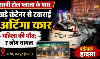 आरंग टोल प्लाजा के पास खड़े कंटेनर से टकराई अर्टिगा कार, मची अफरा-तफरी, इलाज कराने जा रही महिला की मौत, 7 लोग घायल, इलाज जारी