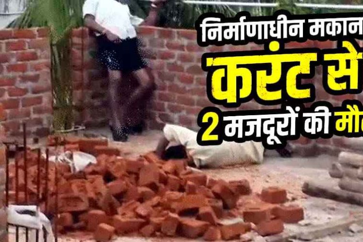 निर्माणाधीन मकान में दीवार जोड़ते समय 11 केवी लाइन की चपेट में आने से दर्दनाक हादसा, करंट लगने से 2 मजदूरों की मौके पर मौत, जांच में जुटी पुलिस