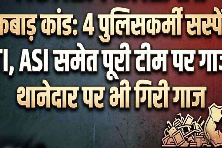 पुलिस ने पकड़ी कबाड़ से भरी गाड़ी, लेन&देन की शिकायत ने खोली पुलिसिंग पर सवालों की परतें, SDOP जांच के बाद 4 पुलिसकर्मी सस्पेंड, थानेदार पर भी गिरी गाज