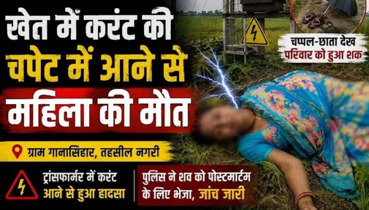 खेत में दर्दनाक हादसा, करंट की चपेट में आने से महिला की मौत, चप्पल-छाता देख परिवार को हुआ शक, परिवार में पसरा मातम, जांच में जुटी नगरी पुलिस