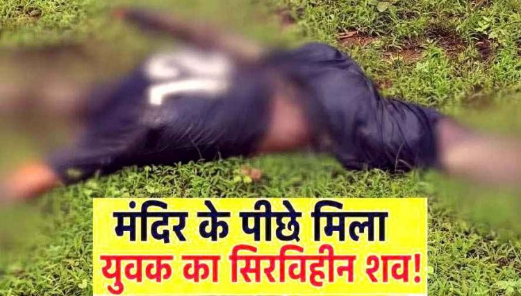 छत्तीसगढ़ में हैरान करने वाला मामला, मंदिर के पीछे मिली लाश, सिर गायब, पेड़ पर मिली रस्सी, इलाके में दहशत का माहौल, जांच में जुटी पुलिस