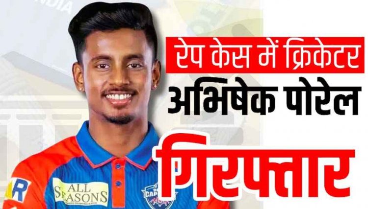 IPL क्रिकेट खिलाड़ी अभिषेक पोरेल गिरफ्तार, मेडिकल छात्रा से रेप और वीडियो बनाकर ब्लैकमेल करने का आरोप, लैपटॉप व मोबाइल जब्त, मचा हड़कंप