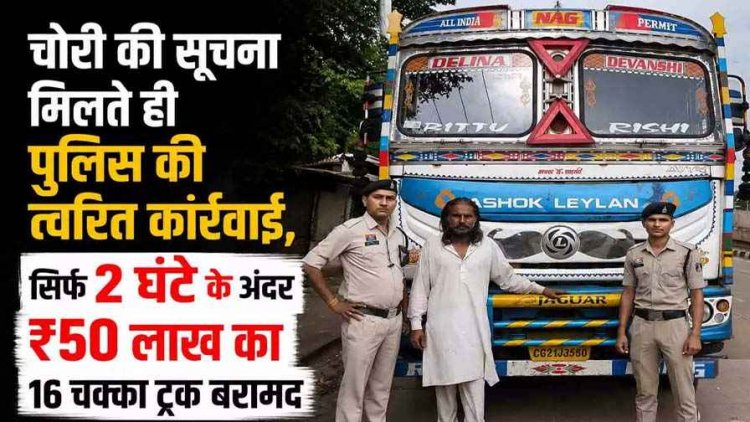 रायपुर में चोरी हुआ 50 लाख का ट्रक, पुलिस ने 2 घंटे में खोजा, जीपीएस से लोकेशन ट्रेस कर आरोपी को पकड़ा, वाहन बरामद, चोर से पूछताछ में जुटी पुलिस