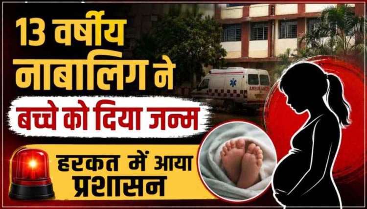 पेट दर्द से कराहती पहुंची मासूम बच्ची, सरकारी अस्पताल में 13 साल की नाबालिग लड़की ने बच्चे को दिया जन्म, जच्चा-बच्चा स्वस्थ, हरकत में आया प्रशासन