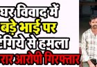 घर के बंटवारे को लेकर विवाद पड़ा महंगा, बड़े भाई पर टंगिये से जानलेवा हमला, पुलिस ने फरार आरोपी को गिरफ्तार कर भेजा सलाखों के पीछे