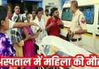 जिला अस्पताल में डिलीवरी के बाद महिला की मौत, बच्चे को जन्म देने के बाद बिगड़ी तबीयत, परिजनों ने गलत इंजेक्शन का लगाया आरोप, जांच की मांग