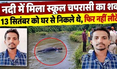 तीजा पर्व पर मायके गई पत्नी, घर से निकले स्कूल चपरासी की मिली लाश, नदी में मिला शव, इलाके में मचा हड़कंप, पुलिस कर रही मामले की जांच