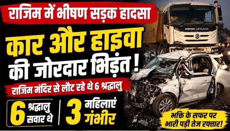 राजिम सड़क हादसा : राजीव लोचन मंदिर से दर्शन कर रायपुर लौट रहे श्रद्धालुओं की अर्टिगा और हाईवा की जोरदार टक्कर, 3 श्रद्धालु महिलाएं गंभीर