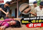 गरियाबंद में खाना बनाने को लेकर हुए विवाद के बाद खुनी वारदात, पति ने पत्नी को उतारा मौत के घाट, ईंट से सिर और चेहरे पर वार, हिरासत में आरोपी विश्राम