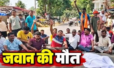 जवान की मौत पर परिजनों ने जताई हत्या की आशंका, शव सड़क पर रखकर प्रदर्शन, निष्पक्ष जांच और न्याय की मांग पर अड़े परिजन, आत्महत्या मानने से इंकार