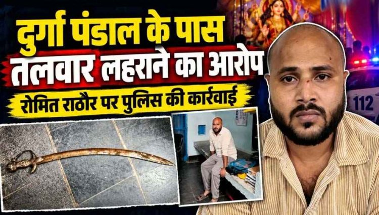 गरियाबंद में दुर्गा पंडाल के पास तलवार लहराने की वारदात, डायल 112 ने फौरन की कार्रवाई, पुलिस ने शांति भंग के आरोप में रोमित राठौर को किया गिरफ्तार