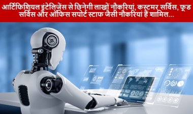 Artifical Intelligence: आर्टिफिशियल इंटेलिजेंस से छिनेगी लाखों नौकरियां, कस्टमर सर्विस, फूड सर्विस और ऑफिस सपोर्ट स्टाफ जैसी नौकरियां हैं शामिल...